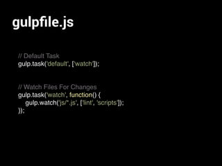 gulpﬁle.js
// Default Task
gulp.task('default', ['watch']);
// Watch Files For Changes
gulp.task('watch', function() {
gulp.watch('js/*.js', ['lint', 'scripts']);
});
 