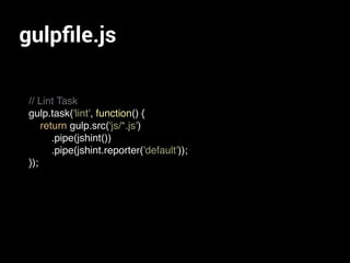 gulpﬁle.js
// Lint Task
gulp.task('lint', function() {
return gulp.src('js/*.js')
.pipe(jshint())
.pipe(jshint.reporter('default'));
});
 
