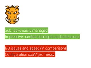 Sub tasks easily managed
Impressive number of plugins and extensions
I/O issues and speed (in comparison)
Conﬁguration could get messy
 