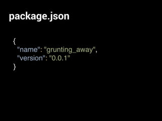 package.json
{
"name": "grunting_away",
"version": "0.0.1"
}
 