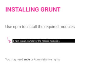 INSTALLING GRUNT
$ npm install < whatever the module name is >
Use npm to install the required modules
You may need sudo or Administrative rights
 