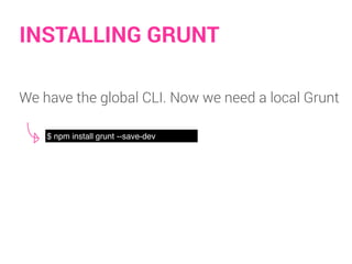 INSTALLING GRUNT
We have the global CLI. Now we need a local Grunt
$ npm install grunt --save-dev
 