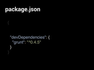 {
}
"devDependencies": {
"grunt": "^0.4.5"
}
package.json
 