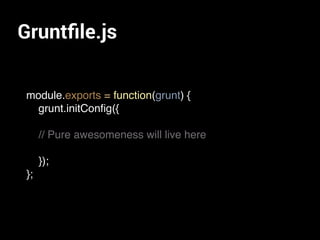 Gruntﬁle.js
module.exports = function(grunt) {
grunt.initConﬁg({
// Pure awesomeness will live here
});
};
 
