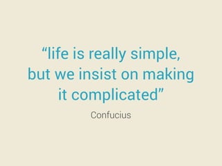“life is really simple,
but we insist on making
it complicated”
Confucius
 