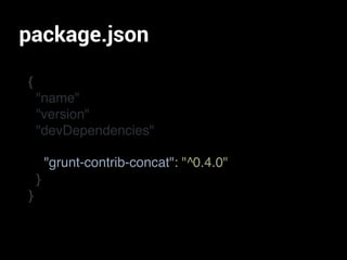 package.json
{
"name"
"version"
"devDependencies"
}
}
"grunt-contrib-concat": "^0.4.0"
 