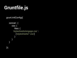 Gruntﬁle.js
grunt.initConﬁg({
concat : {
css: {
ﬁles: {
'stylesheets/engage.css' :
['stylesheets/*.css']
}
}
}
});
 