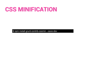 CSS MINIFICATION
$ npm install grunt-contrib-cssmin --save-dev
 