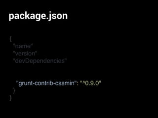 package.json
{
"name"
"version"
"devDependencies"
}
}
"grunt-contrib-cssmin": "^0.9.0"
 
