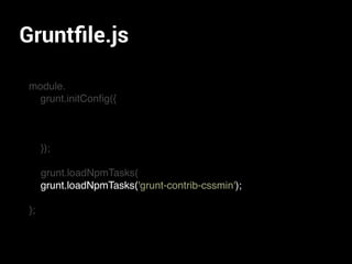 Gruntﬁle.js
module.
grunt.initConﬁg({
});
grunt.loadNpmTasks(
grunt.loadNpmTasks(
};
grunt.loadNpmTasks('grunt-contrib-cssmin');
 