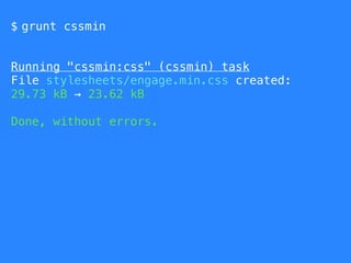 $ grunt cssmin
Running "cssmin:css" (cssmin) task
File stylesheets/engage.min.css created:
29.73 kB → 23.62 kB
Done, without errors.
 