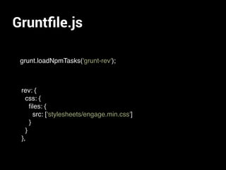 Gruntﬁle.js
grunt.loadNpmTasks('grunt-rev');
rev: {
css: {
ﬁles: {
src: ['stylesheets/engage.min.css']
}
}
},
 