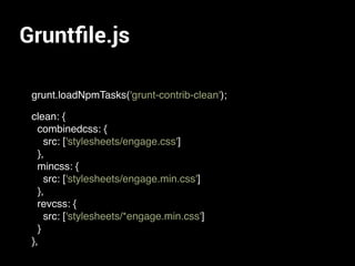 Gruntﬁle.js
grunt.loadNpmTasks('grunt-contrib-clean');
clean: {
combinedcss: {
src: ['stylesheets/engage.css']
},
mincss: {
src: ['stylesheets/engage.min.css']
},
revcss: {
src: ['stylesheets/*engage.min.css']
}
},
 