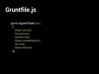 Gruntﬁle.js
grunt.registerTask('css',
[
'clean:revcss',
'concat:css',
'cssmin:css',
'clean:combinedcss',
'rev:css',
'clean:mincss'
]);
 