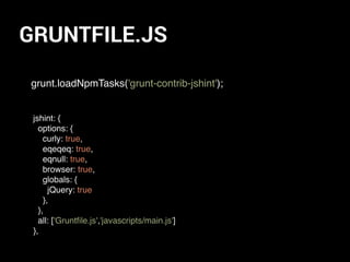 GRUNTFILE.JS
grunt.loadNpmTasks('grunt-contrib-jshint');
jshint: {
options: {
curly: true,
eqeqeq: true,
eqnull: true,
browser: true,
globals: {
jQuery: true
},
},
all: ['Gruntﬁle.js','javascripts/main.js']
},
 