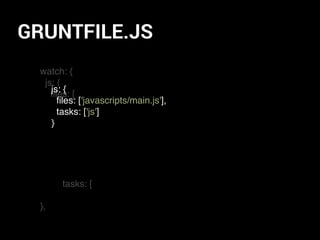 GRUNTFILE.JS
watch: {
js: {
ﬁles: [
tasks: [
},
js: {
ﬁles: ['javascripts/main.js'],
tasks: ['js']
}
 