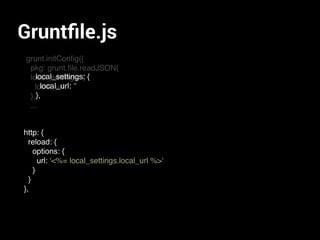 Gruntﬁle.js
grunt.initConﬁg({
pkg: grunt.ﬁle.readJSON(
local_settings: {
local_url:
},
...
http: {
reload: {
options: {
url: '<%= local_settings.local_url %>'
}
}
},
local_settings: {
local_url: ''
},
 