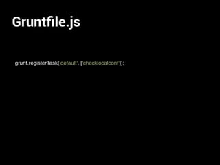 Gruntﬁle.js
grunt.registerTask('default', ['checklocalconf']);
 