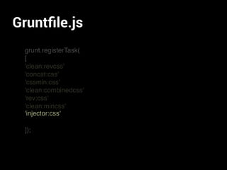 Gruntﬁle.js
grunt.registerTask(
[
'clean:revcss'
'concat:css'
'cssmin:css'
'clean:combinedcss'
'rev:css'
'clean:mincss'
]);
'injector:css'
 