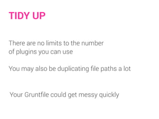 TIDY UP
There are no limits to the number
of plugins you can use
Your Gruntﬁle could get messy quickly
You may also be duplicating ﬁle paths a lot
 