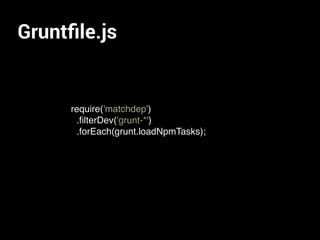 Gruntﬁle.js
require('matchdep')
.ﬁlterDev('grunt-*')
.forEach(grunt.loadNpmTasks);
 