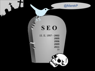 @MarekP




 SEO
15. II. 1997 - 2002
               2005
               2006
               2009
               2011
                 ??
 