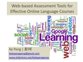 Web-based Assessment Tools for Effective Online Language Courses KePeng | 彭珂kekepengpeng@gmail.comwww.slideshare.net/kekepengpeng 