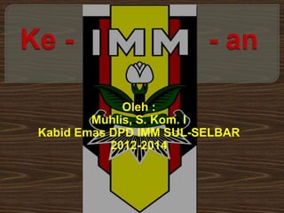 Oleh :
Muhlis, S. Kom. I
Kabid Emas DPD IMM SUL-SELBAR
2012-2014
 