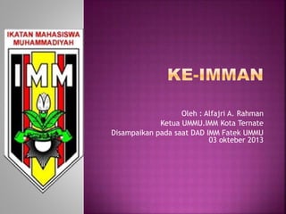 Oleh : Alfajri A. Rahman
Ketua UMMU.IMM Kota Ternate
Disampaikan pada saat DAD IMM Fatek UMMU
03 okteber 2013
 