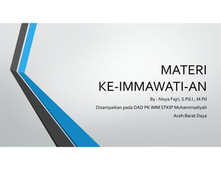MATERI
KE-IMMAWATI-AN
By : Nisya Fajri, S.Pd.I., M.Pd
Disampaikan pada DAD PK IMM STKIP Muhammadiyah
Aceh Barat Daya
 