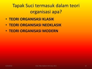 Tapak Suci termasuk dalam teori
organisasi apa?
• TEORI ORGANISASI KLASIK
• TEORI ORGANISASI NEOKLASIK
• TEORI ORGANISASI MODERN
6/24/2016 10Kmd. Iffan Gallant E M S.Sos, M.Si
 