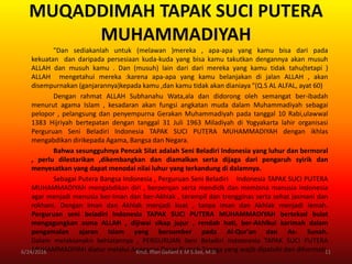 MUQADDIMAH TAPAK SUCI PUTERA
MUHAMMADIYAH
"Dan sediakanlah untuk (melawan )mereka , apa-apa yang kamu bisa dari pada
kekuatan dan daripada persesiaan kuda-kuda yang bisa kamu takutkan dengannya akan musuh
ALLAH dan musuh kamu . Dan (musuh) lain dari dari mereka yang kamu tidak tahu(tetapi )
ALLAH mengetahui mereka :karena apa-apa yang kamu belanjakan di jalan ALLAH , akan
disempurnakan (ganjarannya)kepada kamu ,dan kamu tidak akan dianiaya "(Q.S AL ALFAL, ayat 60)
Dengan rahmat ALLAH Subhanahu Wata,ala dan didorong oleh semangat ber-ibadah
menurut agama Islam , kesadaran akan fungsi angkatan muda dalam Muhammadiyah sebagai
pelopor , pelangsung dan penyempurna Gerakan Muhammadiyah pada tanggal 10 Rabi,ulawwal
1383 Hijriyah bertepatan dengan tanggal 31 Juli 1963 Miladiyah di Yogyakarta lahir organisasi
Perguruan Seni Beladiri Indonesia TAPAK SUCI PUTERA MUHAMMADIYAH dengan ikhlas
mengabdikan dirikepada Agama, Bangsa dan Negara.
Bahwa sesungguhnya Pencak Silat adalah Seni Beladiri Indonesia yang luhur dan bermoral
, perlu dilestarikan ,dikembangkan dan diamalkan serta dijaga dari pengaruh syirik dan
menyesatkan yang dapat menodai nilai luhur yang terkandung di dalamnya.
Sebagai Putera Bangsa Indonesia , Perguruan Seni Beladiri Indonesia TAPAK SUCI PUTERA
MUHAMMADIYAH mengabdikan diri , berperqan serta mendidk dan membina manusia Indonesia
agar menjadi menusia ber-Iman dan ber-Akhlak , terampil dan trengginas serta sehat jasmani dan
rokhani. Dengan Iman dan Akhlak menjadi kuat , tanpa Iman dan Akhlak menjadi lemah.
Perguruan seni beladiri Indonesia TAPAK SUCI PUTERA MUHAMMADIYAH bertekad bulat
mengagungkan asma ALLAH , dijiwai sikap jujur , rendah hati, ber-Akhlkul karimah dalam
pengamalan ajaran Islam yang bersumber pada Al-Qur'an dan As- Sunah.
Dalam melaksanakn kehiatannya , PERGURUAN Seni Beladiri Indoonesia TAPAK SUCI PUTERA
MUHAMMADIYAH diatur melalui Anggaran Dasar Rumah Tangga yang wajib dipatuhi dan dihormati.6/24/2016 11Kmd. Iffan Gallant E M S.Sos, M.Si
 