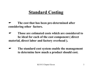 Standard Costing  The cost that has been pre-determined after  considering other  factors.  Those are estimated costs which are considered to  be ideal for each of the cost component ( direct  material, direct labor and factory overhead ).   The standard cost system enable the management  to determine how much a product should cost. 