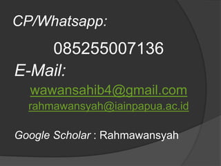CP/Whatsapp:
085255007136
E-Mail:
wawansahib4@gmail.com
rahmawansyah@iainpapua.ac.id
Google Scholar : Rahmawansyah
 