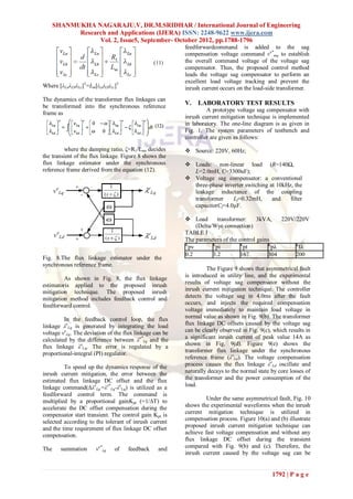 SHANMUKHA NAGARAJU.V, DR.M.SRIDHAR / International Journal of Engineering
            Research and Applications (IJERA) ISSN: 2248-9622 www.ijera.com
                  Vol. 2, Issue5, September- October 2012, pp.1788-1796
                                                         feedforwardcommand is added to the sag
                                                         compensation voltage command ve*mq to establish
                                                         the overall command voltage of the voltage sag
                                                         compensator. Thus, the proposed control method
                                                         leads the voltage sag compensator to perform an
                                                         excellent load voltage tracking and prevent the
Where [λLaλLbλLc]T=Lm[iLaiLbiLc]T                        inrush current occurs on the load-side transformer.
The dynamics of the transformer flux linkages can
be transformed into the synchronous reference
                                                         V.   LABORATORY TEST RESULTS
                                                                  A prototype voltage sag compensator with
frame as
                                                         inrush current mitigation technique is implemented
                                                         in laboratory. The one-line diagram is as given in
                                                         Fig. 1. The system parameters of testbench and
                                                         controller are given as follows:
          where the damping ratio, ζ=R1/Lm, decides       Source: 220V, 60Hz;
the transient of the flux linkage. Figure 8 shows the
flux linkage estimator under the synchronous              Loads: non-linear load (R=140Ω,
reference frame derived from the equation (12).            L=2.0mH, C=3300uF);
                                                          Voltage sag compensator: a conventional
                                                           three-phase inverter switching at 10kHz, the
                                                           leakage inductance of the coupling
                                                           transformer    Lf=0.32mH,       and    filter
                                                           capacitorCf=4.0µF.

                                                          Load       transformer:     3kVA,    220V/220V
                                                             (Delta/Wye connection)
                                                         TABLE I
                                                         The parameters of the control gains
                                                         K          K           K          K         K
                                                          pv         pi          pt          pλ       Iλ
                                                         0.2        3.2         167        304       200
Fig. 8.The flux linkage estimator under the
synchronous reference frame.
                                                                  The Figure 9 shows that asymmetrical fault
                                                         is introduced in utility line, and the experimental
         As shown in Fig. 8, the flux linkage
                                                         results of voltage sag compensator without the
estimatoris applied to the proposed inrush
mitigation technique. The proposed inrush                inrush current mitigation technique. The controller
mitigation method includes feedback control and          detects the voltage sag in 4.0ms after the fault
feedforward control.                                     occurs, and injects the required compensation
                                                         voltage immediately to maintain load voltage in
         In the feedback control loop, the flux          normal value as shown in Fig. 9(b). The transformer
linkage λeLq is generated by integrating the load        flux linkage DC offsets caused by the voltage sag
voltage veLq. The deviation of the flux linkage can be   can be clearly observed in Fig. 9(c), which results in
calculated by the difference between λe*Lq and the       a significant inrush current of peak value 14A as
flux linkage λeLq. The error is regulated by a           shown in Fig. 9(d). Figure 9(e) shows the
proportional-integral (PI) regulator.                    transformer flux linkage under the synchronous
                                                         reference frame (λeLd). The voltage compensation
         To speed up the dynamics response of the        process causes the flux linkage λeLd oscillate and
inrush current mitigation, the error between the         naturally decays to the normal state by core losses of
estimated flux linkage DC offset and the flux            the transformer and the power consumption of the
linkage command(∆λeLq.=λe*Lq-λeLq) is utilized as a      load.
feedforward control term. The command is
multiplied by a proportional gainKpt (=1/∆T) to                   Under the same asymmetrical fault, Fig. 10
accelerate the DC offset compensation during the         shows the experimental waveforms when the inrush
compensator start transient. The control gain Kpt is     current mitigation technique is utilized in
selected according to the tolerant of inrush current     compensation process. Figure 10(a) and (b) illustrate
and the time requirement of flux linkage DC offset       proposed inrush current mitigation technique can
compensation.                                            achieve fast voltage compensation and without any
                                                         flux linkage DC offset during the transient
The     summation      ve*λq   of   feedback     and     compared with Fig. 9(b) and (c). Therefore, the
                                                         inrush current caused by the voltage sag can be


                                                                                              1792 | P a g e
 
