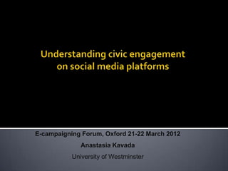 E-campaigning Forum, Oxford 21-22 March 2012
              Anastasia Kavada
           University of Westminster
 