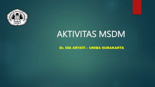 AKTIVITAS MSDM
Dr. IDA ARYATI – UNIBA SURAKARTA
 