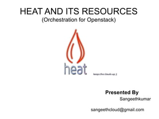 HEAT AND ITS RESOURCES
(Orchestration for Openstack)
Presented By
Sangeethkumar
sangeethcloud@gmail.com
 