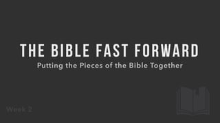THE BIBLE FAST FORWARD
Putting the Pieces of the Bible Together
Week 2
 