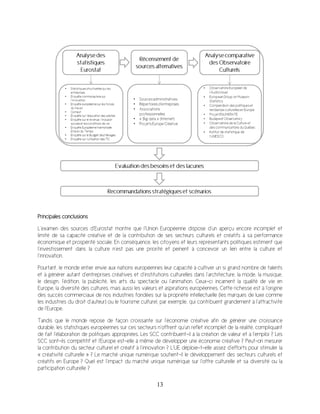 13
Principales conclusions
L’examen des sources d’Eurostat montre que l’Union Européenne dispose d’un aperçu encore incomplet et
limité de sa capacité créative et de la contribution de ses secteurs culturels et créatifs à sa performance
économique et prospérité sociale. En conséquence, les citoyens et leurs représentants politiques estiment que
l’investissement dans la culture n’est pas une priorité et peinent à concevoir un lien entre la culture et
l’innovation.
Pourtant, le monde entier envie aux nations européennes leur capacité à cultiver un si grand nombre de talents
et à générer autant d’entreprises créatives et d’institutions culturelles dans l’architecture, la mode, la musique,
le design, l’édition, la publicité, les arts du spectacle ou l’animation. Ceux-ci incarnent la qualité de vie en
Europe, la diversité des cultures, mais aussi les valeurs et aspirations européennes. Cette richesse est à l’origine
des succès commerciaux de nos industries fondées sur la propriété intellectuelle (les marques de luxe comme
les industries du droit d’auteur) ou le tourisme culturel, par exemple, qui contribuent grandement à l’attractivité
de l’Europe.
Tandis que le monde repose de façon croissante sur l’économie créative afin de générer une croissance
durable, les statistiques européennes sur ces secteurs n’offrent qu’un reflet incomplet de la réalité, compliquant
de fait l’élaboration de politiques appropriées. Les SCC contribuent-il à la création de valeur et à l’emploi ? Les
SCC sont-ils compétitif et l’Europe est-elle à même de développer une économie créative ? Peut-on mesurer
la contribution du secteur culturel et créatif à l’innovation ? L’UE déploie-t-elle assez d’efforts pour stimuler la
« créativité culturelle » ? Le marché unique numérique soutient-il le développement des secteurs culturels et
créatifs en Europe ? Quel est l’impact du marché unique numérique sur l’offre culturelle et sa diversité ou la
participation culturelle ?
 