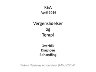 KEA
April 2016
Vergenslidelser
og
Terapi
Overblik
Diagnose
Behandling
Torben Helstrup, optometrist (MSc) FCOVD
 