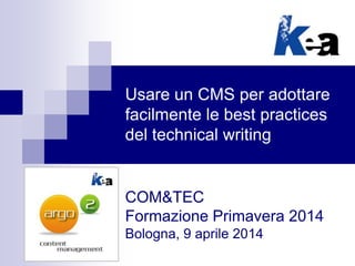 Usare un CMS per adottare
facilmente le best practices
del technical writing
COM&TEC
Formazione Primavera 2014
Bologna, 9 aprile 2014
 