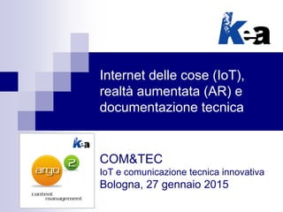 Internet delle cose (IoT),
realtà aumentata (AR) e
documentazione tecnica
COM&TEC
IoT e comunicazione tecnica innovativa
Bologna, 27 gennaio 2015
 