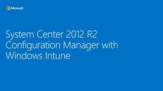 System Center 2012 R2
Configuration Manager with
Windows Intune

 