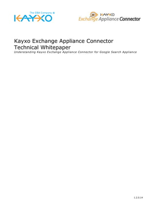 Kayxo Exchange Appliance Connector
Technical Whitepaper
Understanding Kayxo Exchange Appliance Connector for Google Search Appliance




                                                                          1.2.0.14
 