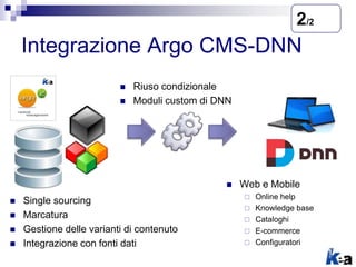 Integrazione Argo CMS-DNN
 Single sourcing
 Marcatura
 Gestione delle varianti di contenuto
 Integrazione con fonti dati
 Riuso condizionale
 Moduli custom di DNN
 Web e Mobile
 Online help
 Knowledge base
 Cataloghi
 E-commerce
 Configuratori
2/2
 