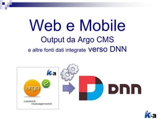 Web e Mobile
Output da Argo CMS
e altre fonti dati integrate verso DNN
 