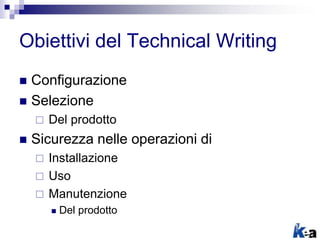 Obiettivi del Technical Writing
 Configurazione
 Selezione
 Del prodotto
 Sicurezza nelle operazioni di
 Installazione
 Uso
 Manutenzione
 Del prodotto
 