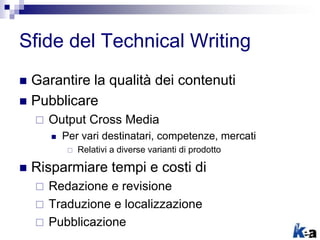 Sfide del Technical Writing
 Garantire la qualità dei contenuti
 Pubblicare
 Output Cross Media
 Per vari destinatari, competenze, mercati
 Relativi a diverse varianti di prodotto
 Risparmiare tempi e costi di
 Redazione e revisione
 Traduzione e localizzazione
 Pubblicazione
 