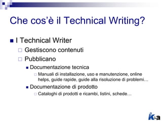 Che cos’è il Technical Writing?
 I Technical Writer
 Gestiscono contenuti
 Pubblicano
 Documentazione tecnica
 Manual...